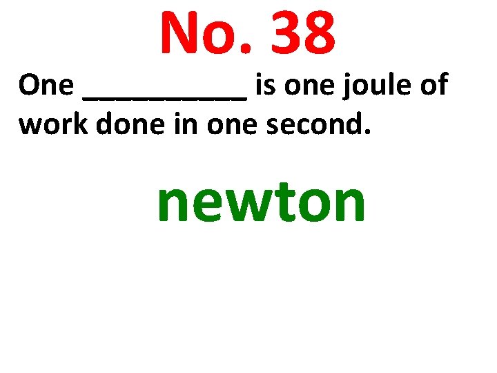 No. 38 One _____ is one joule of work done in one second. newton