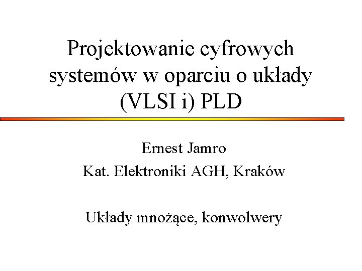 Projektowanie cyfrowych systemów w oparciu o układy (VLSI i) PLD Ernest Jamro Kat. Elektroniki