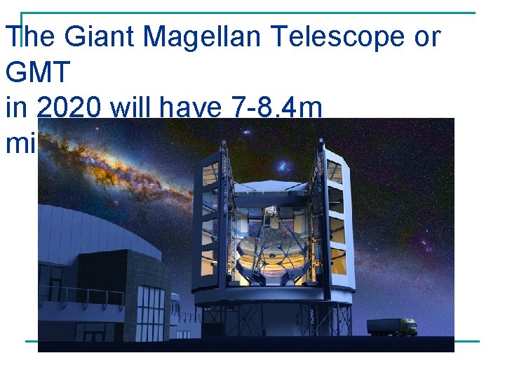 The Giant Magellan Telescope or GMT in 2020 will have 7 -8. 4 m