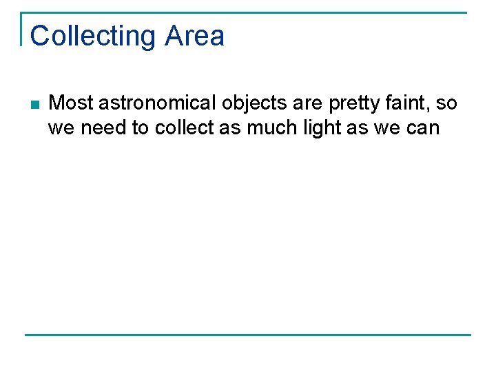 Collecting Area n Most astronomical objects are pretty faint, so we need to collect