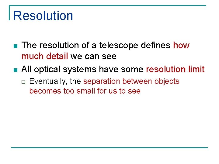 Resolution n n The resolution of a telescope defines how much detail we can