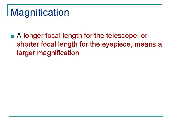 Magnification n A longer focal length for the telescope, or shorter focal length for