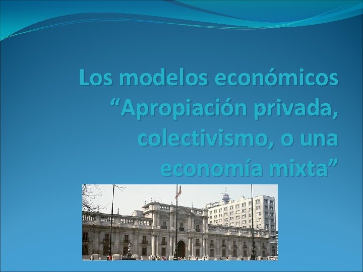 Los modelos económicos “Apropiación privada, colectivismo, o una economía mixta” 