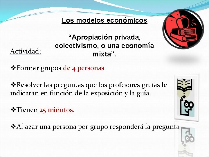 Los modelos económicos Actividad: “Apropiación privada, colectivismo, o una economía mixta”. v. Formar grupos