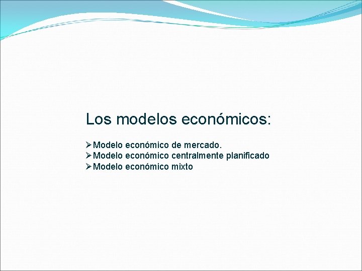 Los modelos económicos: ØModelo económico de mercado. ØModelo económico centralmente planificado ØModelo económico mixto