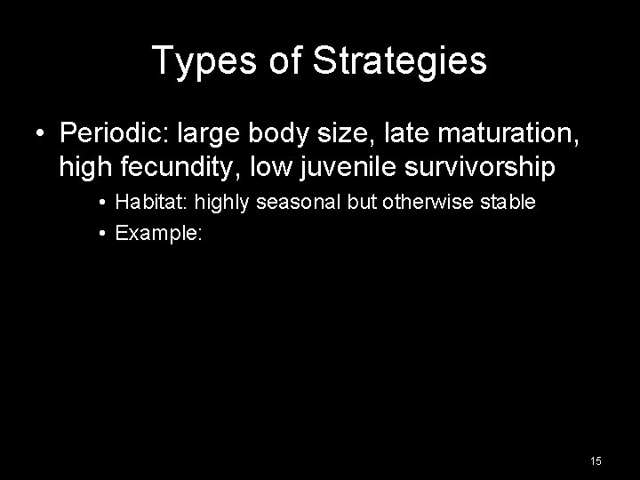 Types of Strategies • Periodic: large body size, late maturation, high fecundity, low juvenile