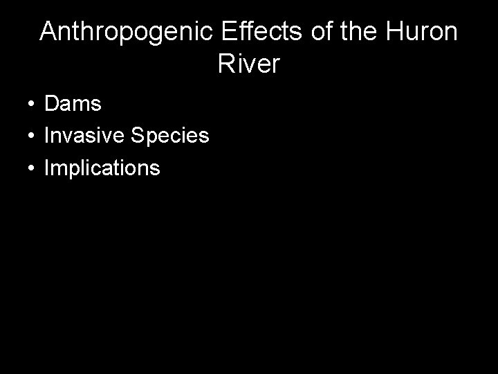 Anthropogenic Effects of the Huron River • Dams • Invasive Species • Implications 