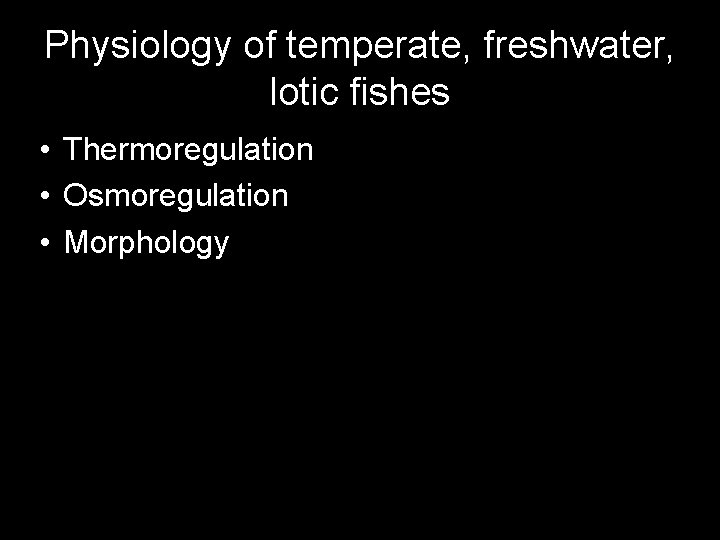 Physiology of temperate, freshwater, lotic fishes • Thermoregulation • Osmoregulation • Morphology 