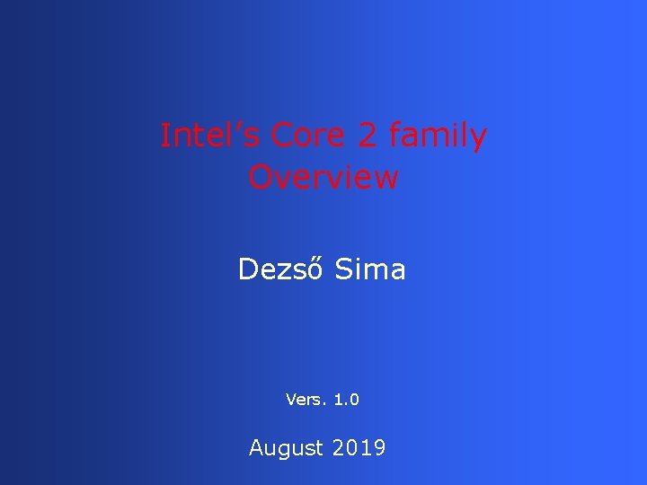 Intel’s Core 2 family Overview Dezső Sima Vers. 1. 0 August 2019 