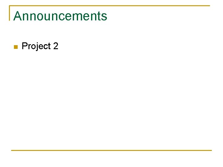 Announcements n Project 2 