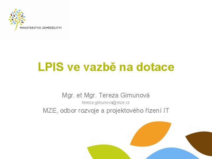 LPIS ve vazbě na dotace Mgr. et Mgr. Tereza Gimunová tereza. gimunova@mze. cz MZE,