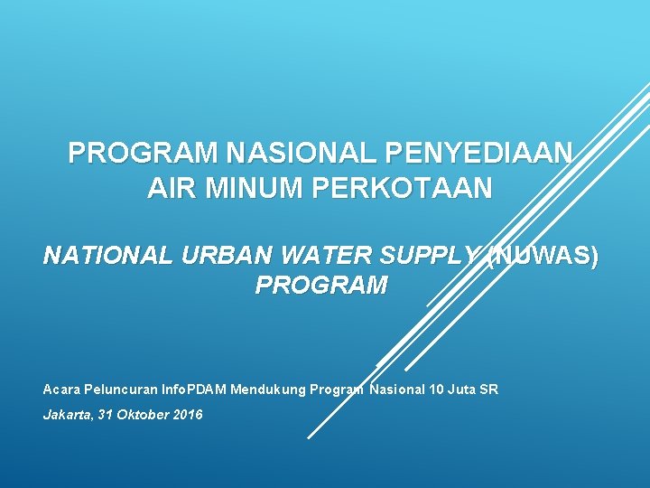 PROGRAM NASIONAL PENYEDIAAN AIR MINUM PERKOTAAN NATIONAL URBAN WATER SUPPLY (NUWAS) PROGRAM Acara Peluncuran