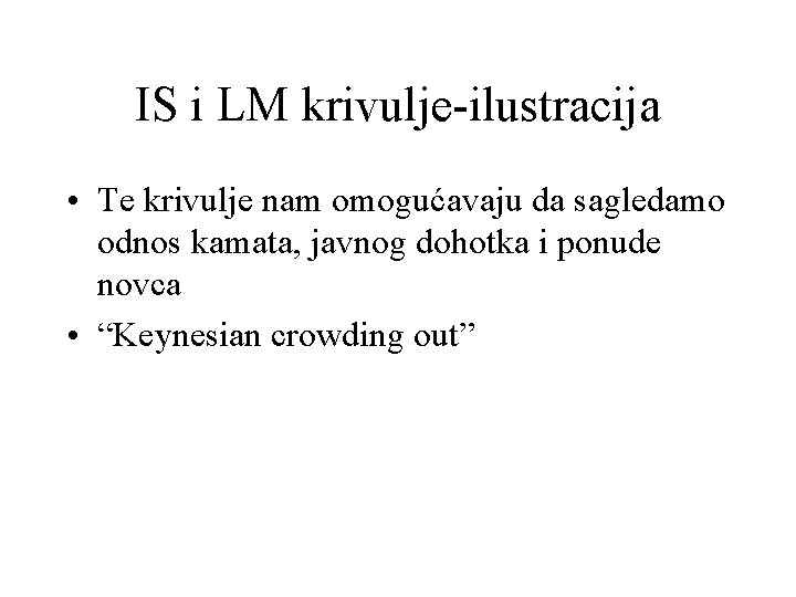 IS i LM krivulje-ilustracija • Te krivulje nam omogućavaju da sagledamo odnos kamata, javnog