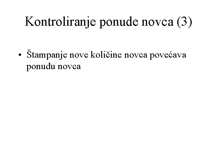 Kontroliranje ponude novca (3) • Štampanje nove količine novca povećava ponudu novca 