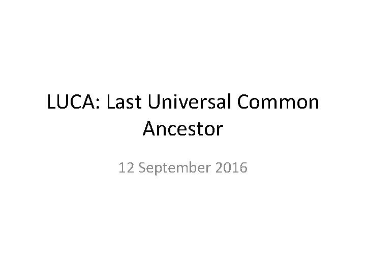 LUCA: Last Universal Common Ancestor 12 September 2016 