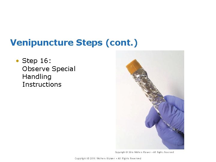 Venipuncture Steps (cont. ) • Step 16: Observe Special Handling Instructions Copyright © 2016