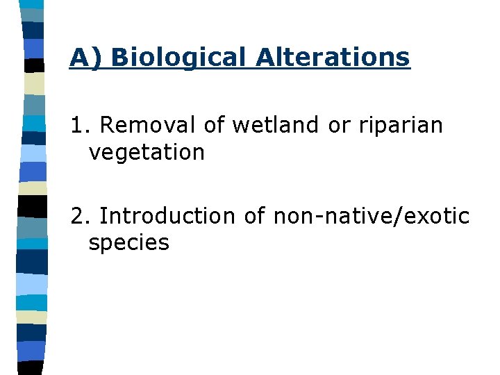 A) Biological Alterations 1. Removal of wetland or riparian vegetation 2. Introduction of non-native/exotic