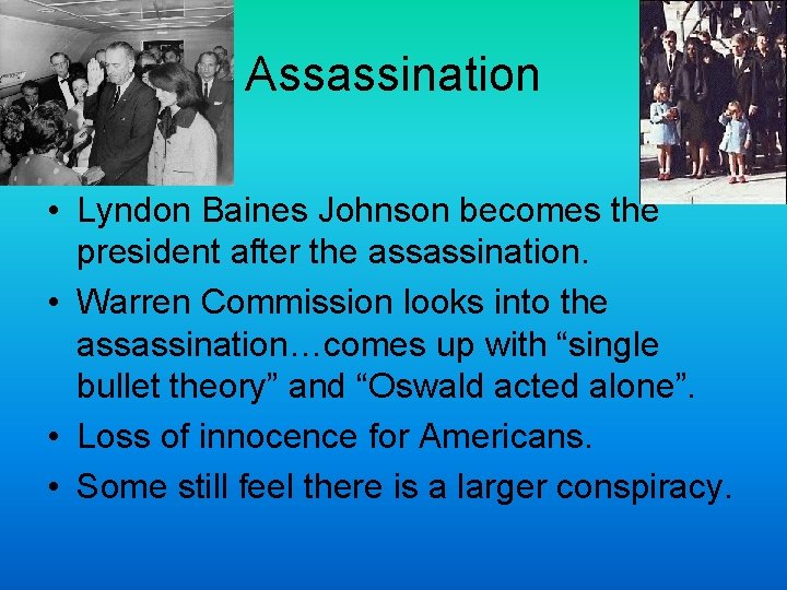 Assassination • Lyndon Baines Johnson becomes the president after the assassination. • Warren Commission