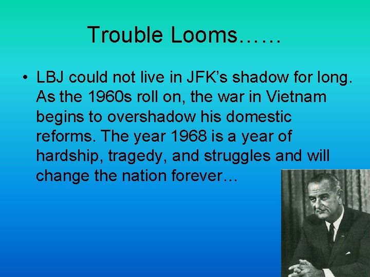 Trouble Looms…… • LBJ could not live in JFK’s shadow for long. As the