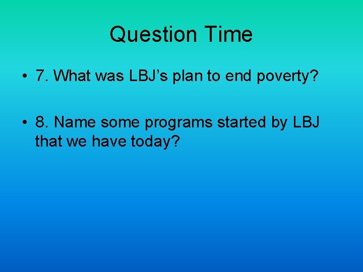 Question Time • 7. What was LBJ’s plan to end poverty? • 8. Name