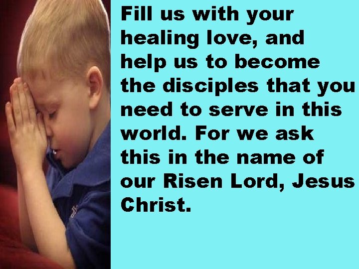 Fill us with your healing love, and help us to become the disciples that