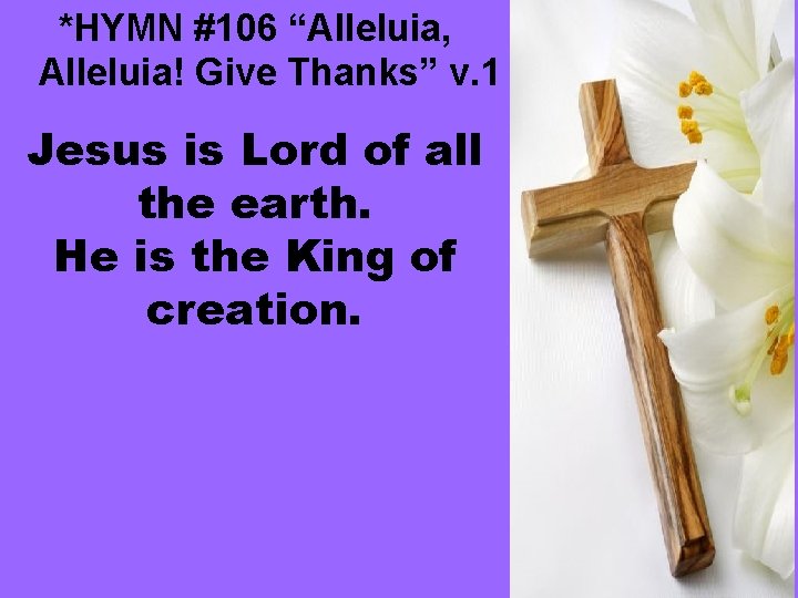 *HYMN #106 “Alleluia, Alleluia! Give Thanks” v. 1 Jesus is Lord of all the