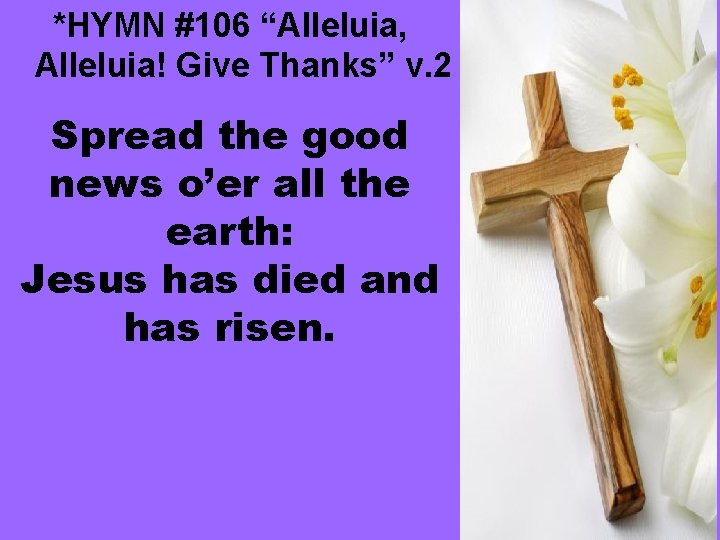 *HYMN #106 “Alleluia, Alleluia! Give Thanks” v. 2 Spread the good news o’er all