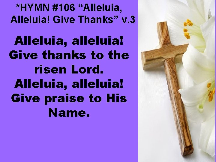 *HYMN #106 “Alleluia, Alleluia! Give Thanks” v. 3 Alleluia, alleluia! Give thanks to the
