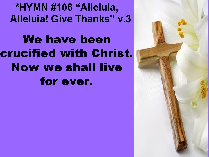 *HYMN #106 “Alleluia, Alleluia! Give Thanks” v. 3 We have been crucified with Christ.