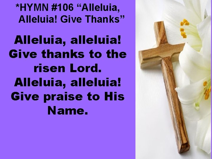 *HYMN #106 “Alleluia, Alleluia! Give Thanks” Alleluia, alleluia! Give thanks to the risen Lord.