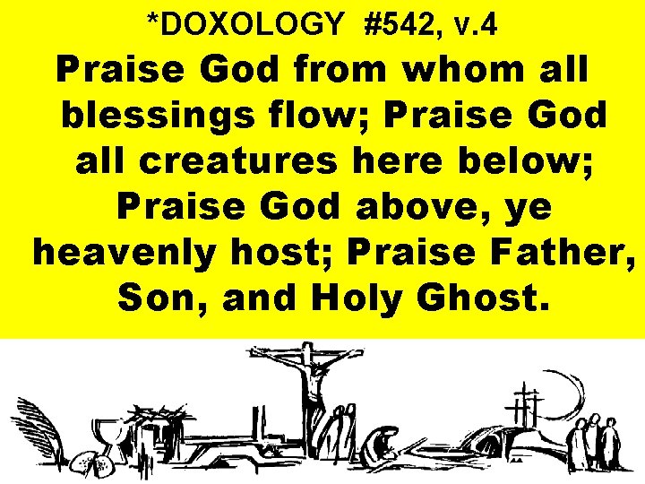 *DOXOLOGY #542, v. 4 Praise God from whom all blessings flow; Praise God all