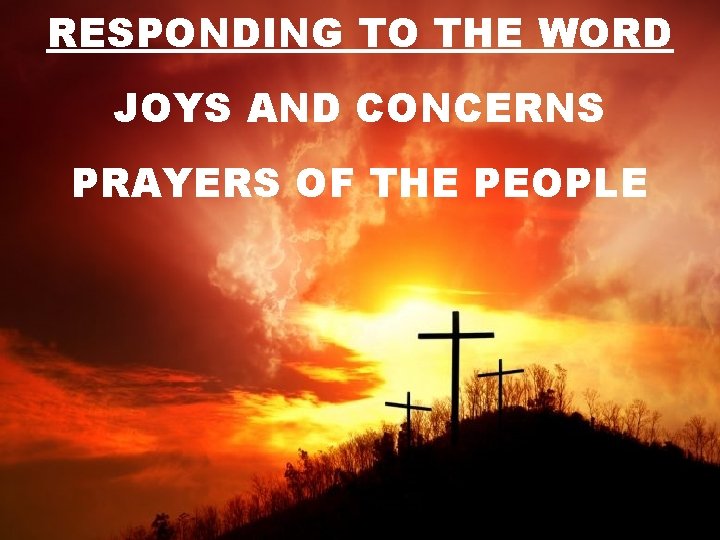 RESPONDING TO THE WORD JOYS AND CONCERNS PRAYERS OF THE PEOPLE 