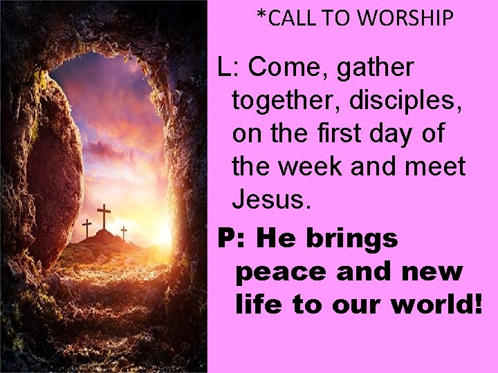 *CALL TO WORSHIP L: Come, gather together, disciples, on the first day of the