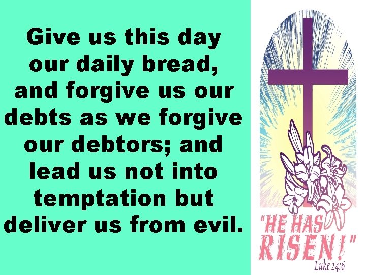 Give us this day our daily bread, and forgive us our debts as we