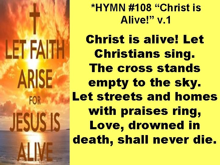 *HYMN #108 “Christ is Alive!” v. 1 Christ is alive! Let Christians sing. The