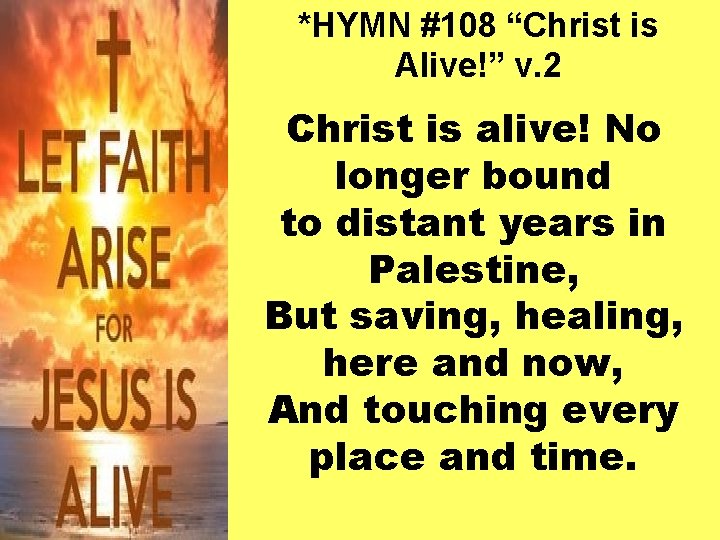 *HYMN #108 “Christ is Alive!” v. 2 Christ is alive! No longer bound to