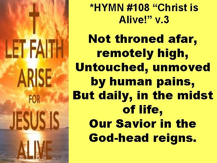 *HYMN #108 “Christ is Alive!” v. 3 Not throned afar, remotely high, Untouched, unmoved