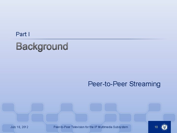 Part I Background Peer-to-Peer Streaming July 18, 2012 Peer-to-Peer Television for the IP Multimedia