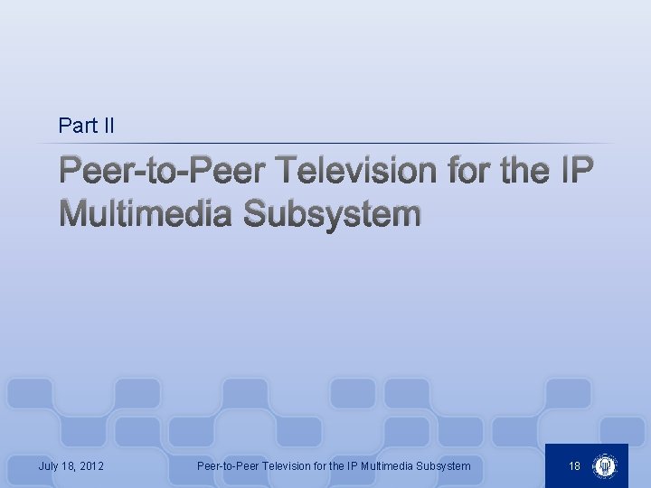 Part II Peer-to-Peer Television for the IP Multimedia Subsystem July 18, 2012 Peer-to-Peer Television
