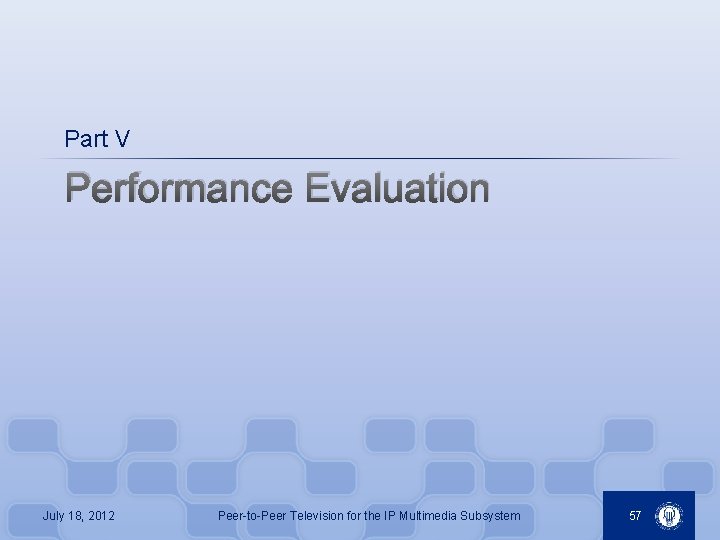 Part V Performance Evaluation July 18, 2012 Peer-to-Peer Television for the IP Multimedia Subsystem