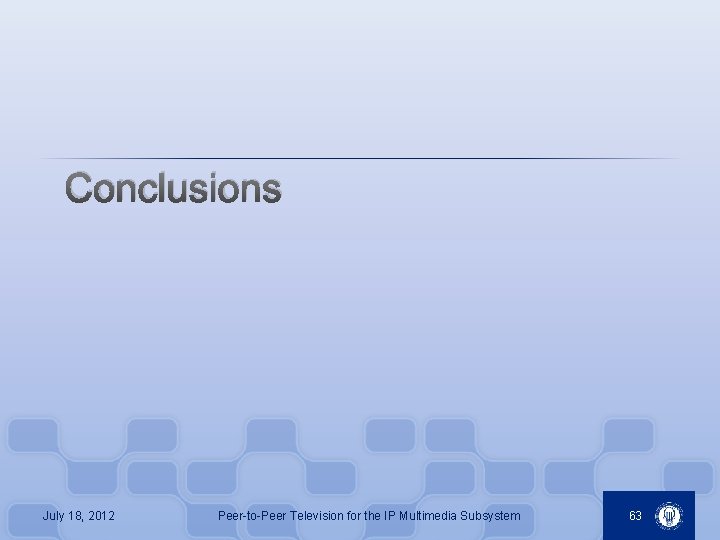 Conclusions July 18, 2012 Peer-to-Peer Television for the IP Multimedia Subsystem 63 