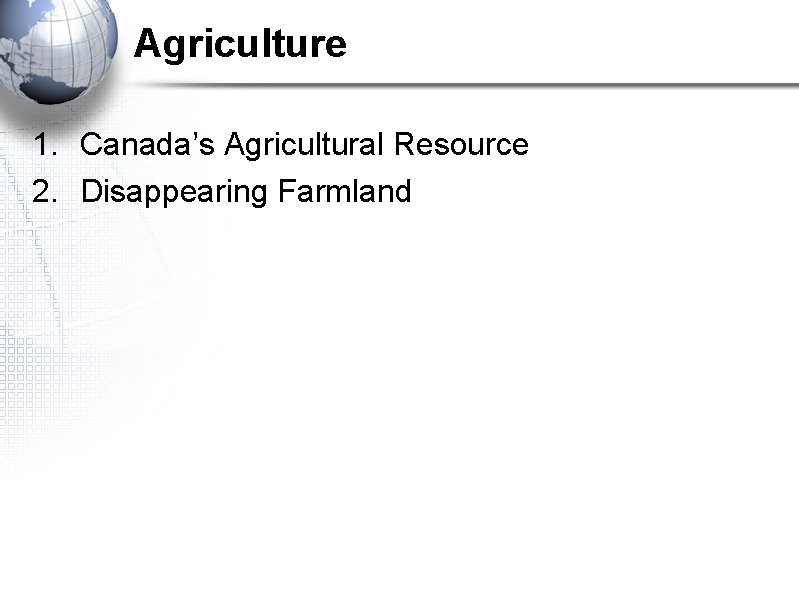 Agriculture 1. Canada’s Agricultural Resource 2. Disappearing Farmland 