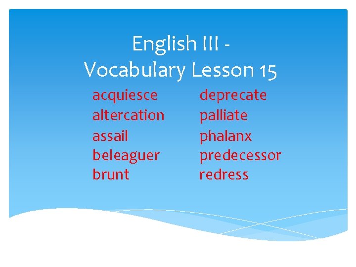 English III Vocabulary Lesson 15 acquiesce altercation assail beleaguer brunt deprecate palliate phalanx predecessor