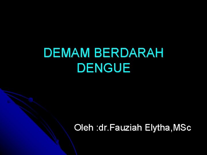 DEMAM BERDARAH DENGUE Oleh : dr. Fauziah Elytha, MSc 