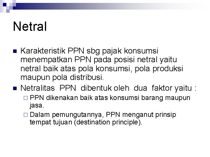 Netral n n Karakteristik PPN sbg pajak konsumsi menempatkan PPN pada posisi netral yaitu