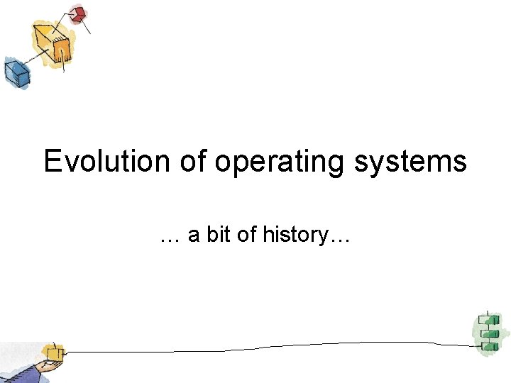 Evolution of operating systems … a bit of history… 