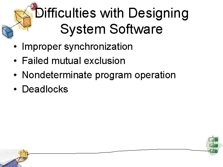 Difficulties with Designing System Software • • Improper synchronization Failed mutual exclusion Nondeterminate program