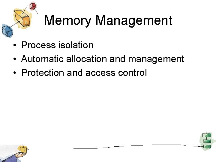 Memory Management • Process isolation • Automatic allocation and management • Protection and access