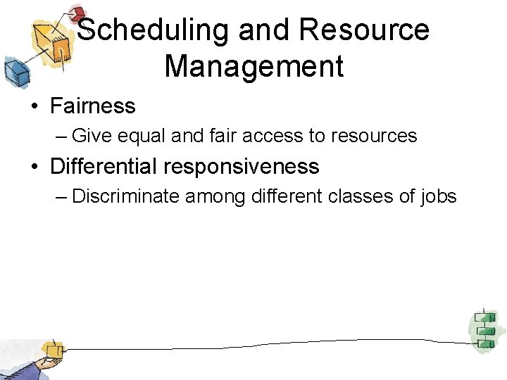 Scheduling and Resource Management • Fairness – Give equal and fair access to resources