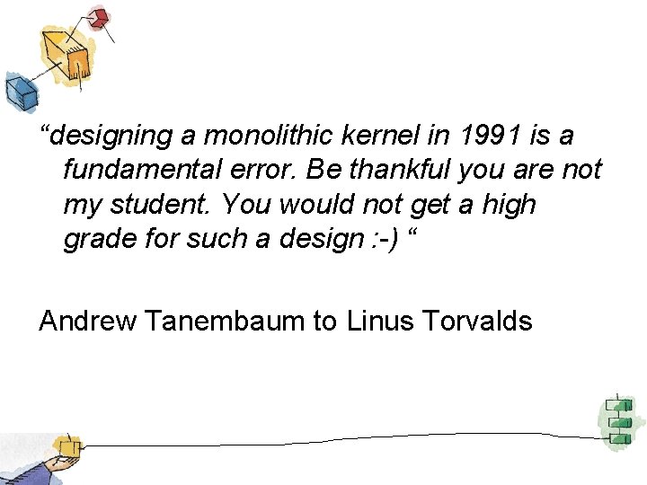 “designing a monolithic kernel in 1991 is a fundamental error. Be thankful you are